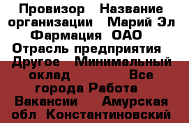 Провизор › Название организации ­ Марий Эл-Фармация, ОАО › Отрасль предприятия ­ Другое › Минимальный оклад ­ 25 000 - Все города Работа » Вакансии   . Амурская обл.,Константиновский р-н